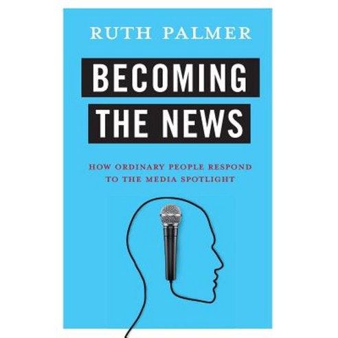 Becoming the News: How Ordinary People Respond to the Media Spotlight Paperback, Columbia University Press