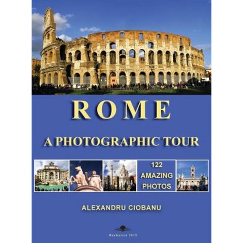 Rome a Photographic Tour: 122 Amazing Photos Hardcover, Alexandru Cristian Ciobanu