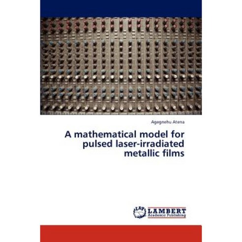 A Mathematical Model for Pulsed Laser-Irradiated Metallic Films Paperback, LAP Lambert Academic Publishing