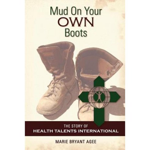 Mud on Your Own Boots: The Story of Health Talents International Paperback, Createspace