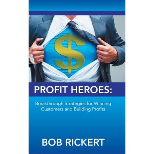 Profit Heroes: Breakthrough Strategies for Winning Customers and Building Profits Hardcover, Authorhouse