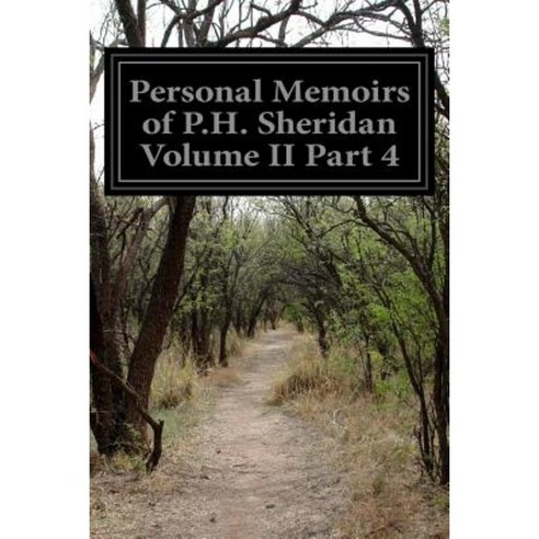 Personal Memoirs of P.H. Sheridan Volume II Part 4 Paperback, Createspace Independent Publishing Platform