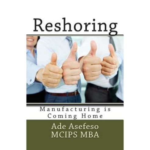 Reshoring: Manufacturing Is Coming Home Paperback, Createspace Independent Publishing Platform