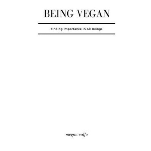 Being Vegan: Finding Importance in All Beings Paperback, Createspace Independent Publishing Platform