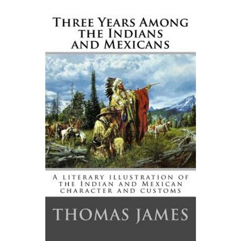 Three Years Among the Indians and Mexicans: By Gen. Thomas James (1846) Paperback, Createspace Independent Publishing Platform