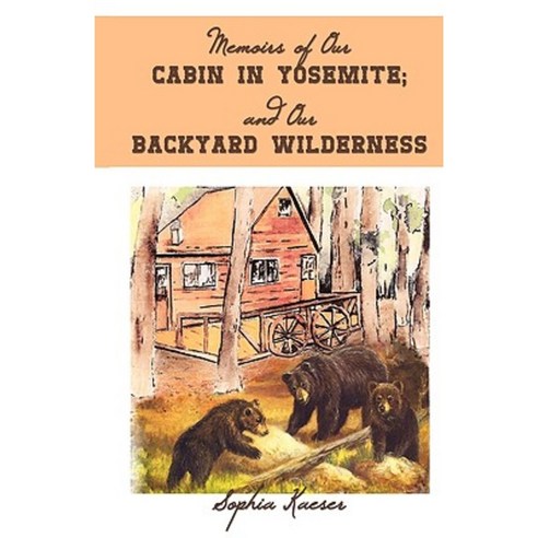 Memoirs of Our Cabin in Yosemite; And Our Backyard Wilderness Hardcover, iUniverse