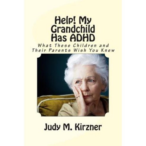 Help! My Grandchild Has ADHD: What These Children and Their Parents Wish You Knew Paperback, Createspace Independent Publishing Platform