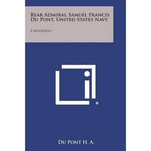 Rear Admiral Samuel Francis Du Pont United States Navy: A Biography Paperback, Literary Licensing, LLC