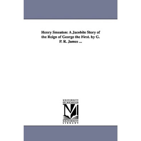 Henry Smeaton: A Jacobite Story of the Reign of George the First. by G. P. R. James ... Paperback, University of Michigan Library