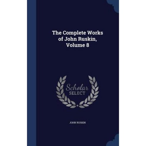 The Complete Works of John Ruskin Volume 8 Hardcover, Sagwan Press