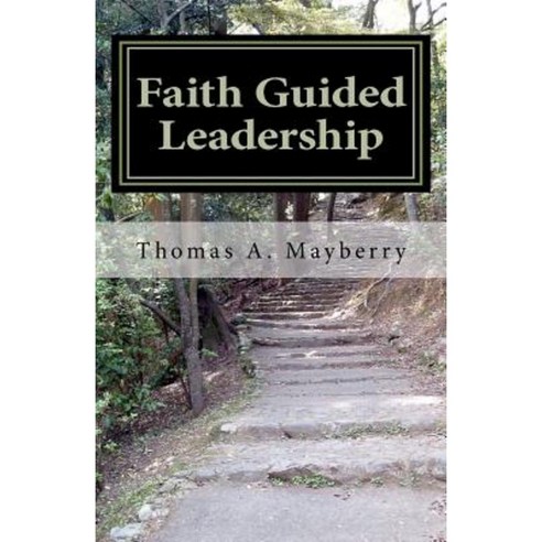 Faith Guided Leadership: Are You the Leader That God Wants You to Be? Paperback, Createspace Independent Publishing Platform