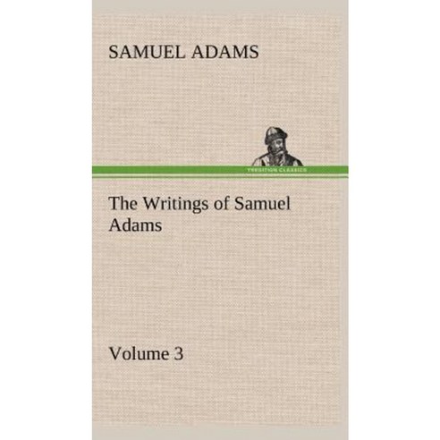The Writings of Samuel Adams - Volume 3 Hardcover, Tredition Classics