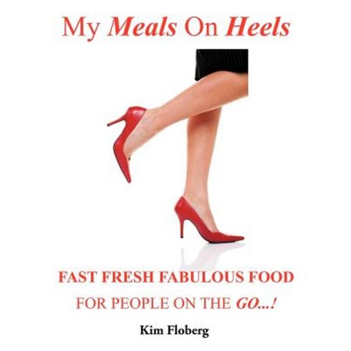 My Meals on Heels: Fast Fresh Fabulous Food for People on the Go Paperback, Authorhouse