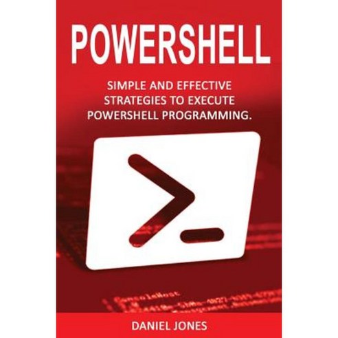 Powershell: Simple and Effective Strategies to Execute Powershell Programming Paperback, Createspace Independent Publishing Platform