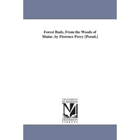 Forest Buds from the Woods of Maine. by Florence Percy [Pseud.] Paperback, University of Michigan Library