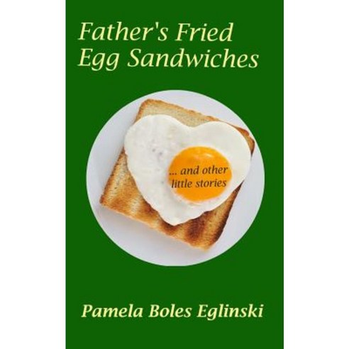 Father''s Fried Egg Sandwiches: ...and Other Little Stories Paperback, Createspace Independent Publishing Platform