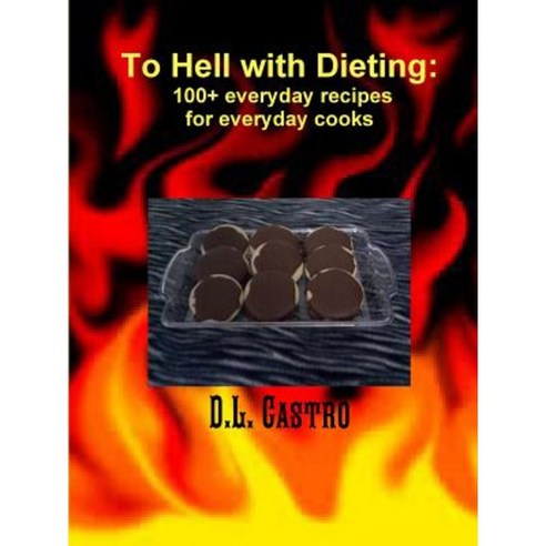 To Hell with Dieting 100+ Everyday Recipes for Everyday Cooks Paperback, Lulu.com