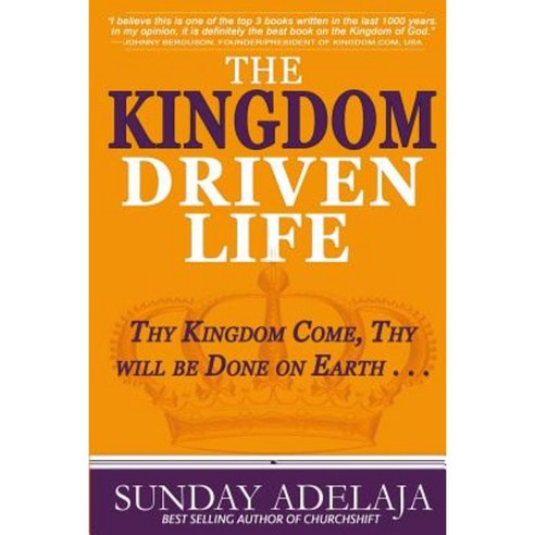 The Kingdom Driven Life: Thy Kingdom Come Thy Will Be Done on Earth . . . Paperback, Golden Pen Publishing Limited