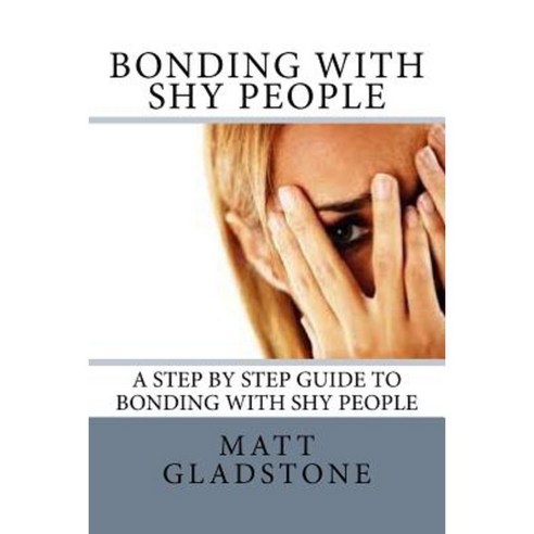 Bonding with Shy People: A Step by Step Guide to Bonding with Shy People Paperback, Createspace Independent Publishing Platform