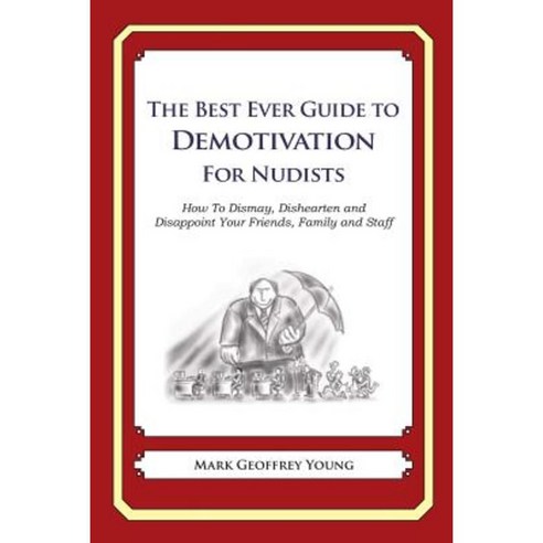 The Best Ever Guide to Demotivation for Nudists: How to Dismay Dishearten and Disappoint Your Friends Family and Staff Paperback, Createspace