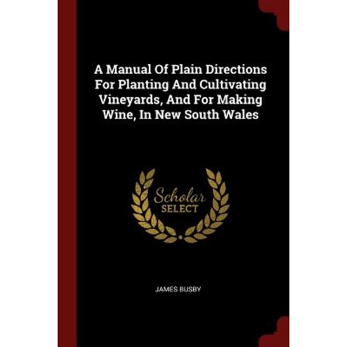 A Manual of Plain Directions for Planting and Cultivating Vineyards and for Making Wine in New South Wales Paperback, Andesite Press