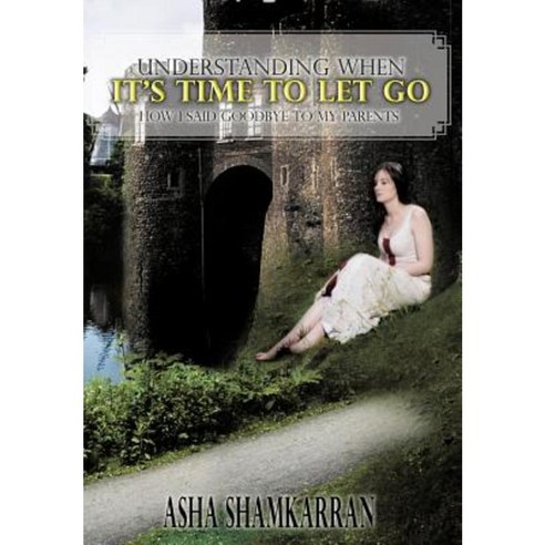 Understanding When It''s Time to Let Go: How I Said Goodbye to My Parents Hardcover, Authorhouse