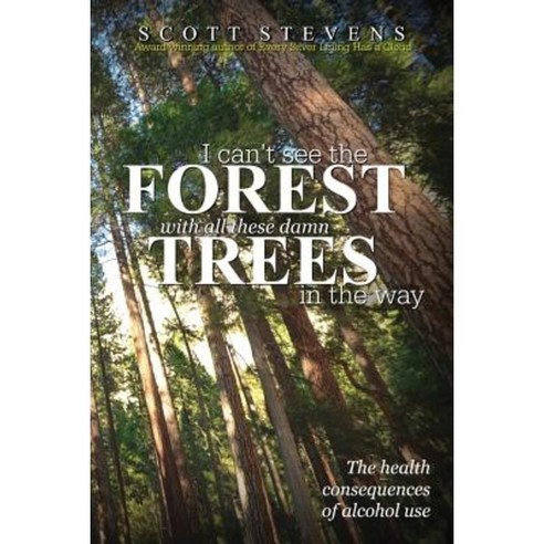 I Can''t See the Forest with All These Damn Trees in the Way - The Health Consequences of Alcohol Use Paperback, Booklocker.com