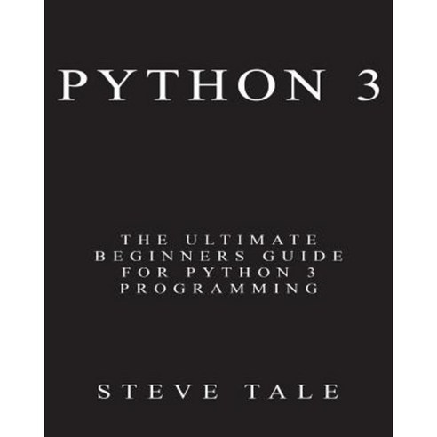 Python 3: The Ultimate Beginners Guide for Python 3 Programming Paperback, Createspace Independent Publishing Platform