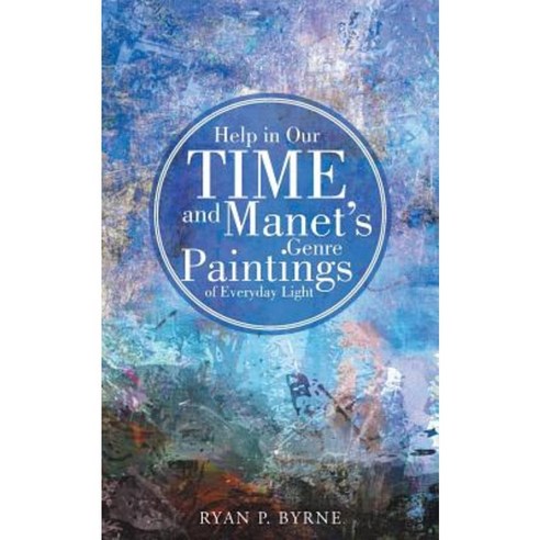 Help in Our Time and Manet''s Genre Paintings of Everyday Light Paperback, WestBow Press