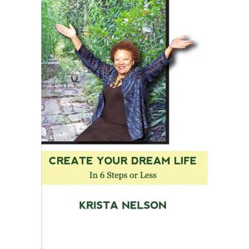 Create Your Dream Life in 6 Steps or Less Paperback, Createspace Independent Publishing Platform