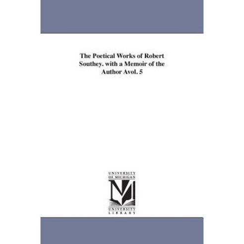 The Poetical Works of Robert Southey. with a Memoir of the Author Avol ...