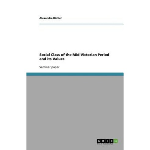 Social Class of the Mid-Victorian Period and Its Values Paperback, Grin Publishing