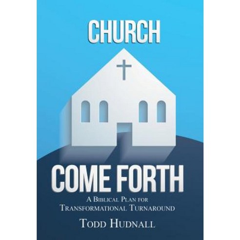 Church Come Forth: A Biblical Plan for Transformational Turnaround Hardcover, WestBow Press