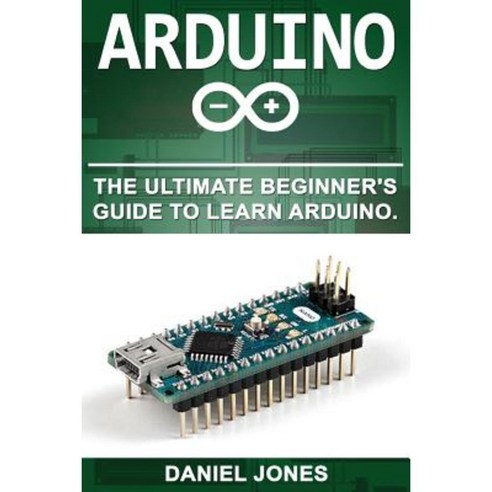Arduino: The Ultimate Beginner''s Guide to Learn Arduino Paperback, Createspace Independent Publishing Platform