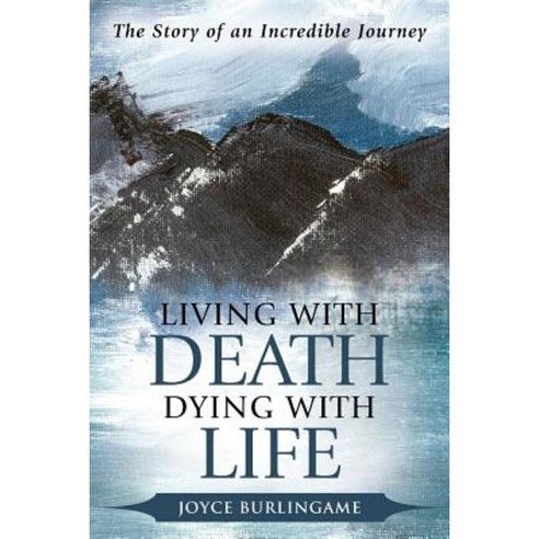 Living with Death Dying with Life: The Story of an Incredible Journey Paperback, WestBow Press