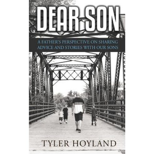 Dear Son: A Father''s Perspective on Sharing Advice and Stories with Our Sons Paperback, Createspace Independent Publishing Platform