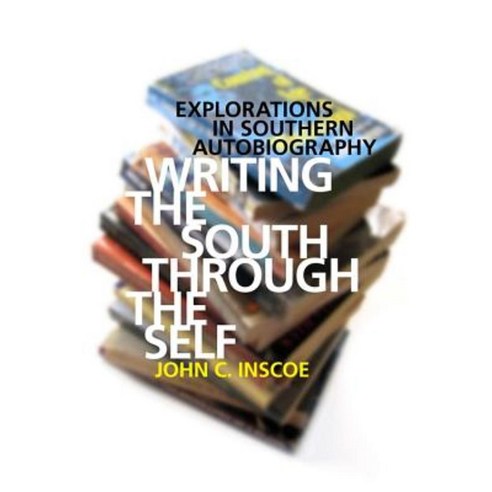 Writing the South Through the Self: Explorations in Southern Autobiography Hardcover, University of Georgia Press