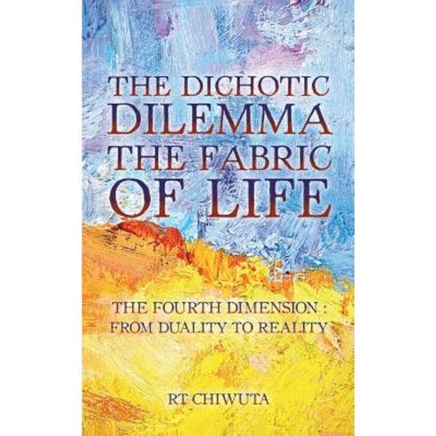 The Dichotic Dilemma the Fabric of Life: The Fourth Dimension: From Duality to Reality Paperback, Authorhouse