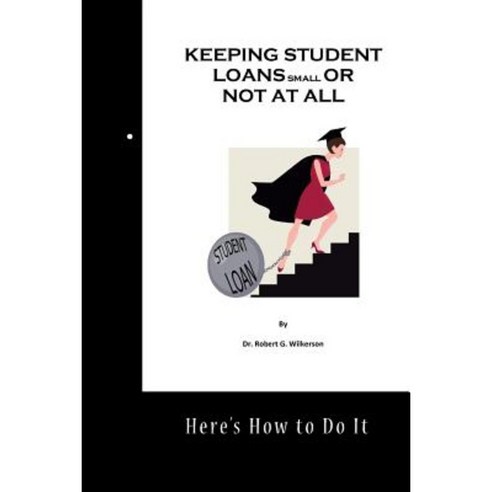 Keeping Student Loans Small or Not at All Paperback, Createspace Independent Publishing Platform