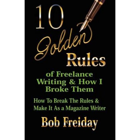 10 Golden Rules of Freelance Writing and How I Broke Them (How to Break the Rules and Make It as a Magazine Writer) Paperback, Booklocker.com