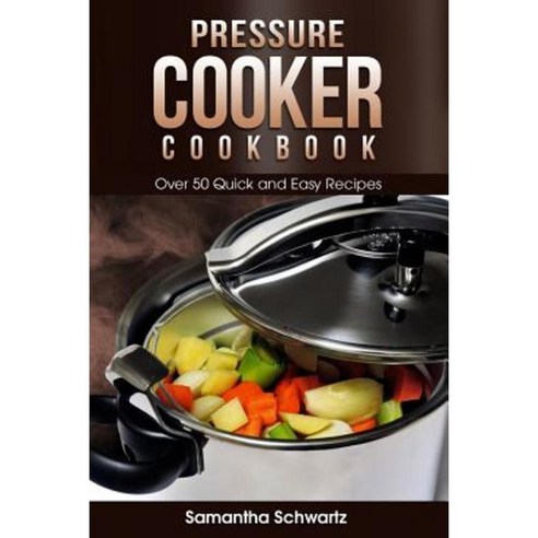 Pressure Cooker Cookbook: Over 50 Quick and Easy Recipes Paperback, Createspace Independent Publishing Platform