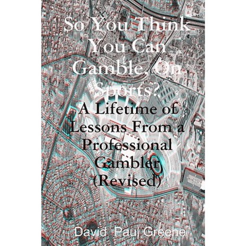 So You Think You Can Gamble on Sports?: A Lifetime of Lessons from a Professional Gambler Paperback, Createspace Independent Publishing Platform