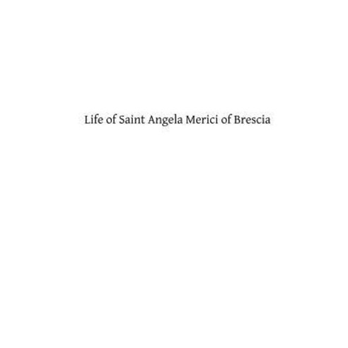 Life of Saint Angela Merici of Brescia: Foundress of the Order of Saint Ursula Paperback, Createspace