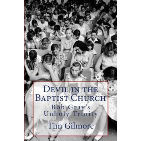 Devil in the Baptist Church: Bob Gray''s Unholy Trinity Paperback, Createspace Independent Publishing Platform