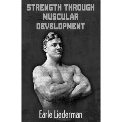 Strength Through Muscular Development: (Original Version Restored) Paperback, Createspace Independent Publishing Platform