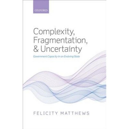 Complexity Fragmentation and Uncertainty: Government Capacity in an Evolving State Hardcover, Oxford University Press (UK)