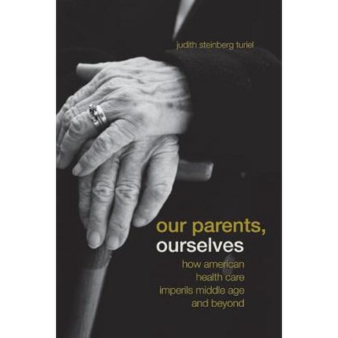 Our Parents Ourselves: How American Health Care Imperils Middle Age and Beyond Paperback, University of California Press