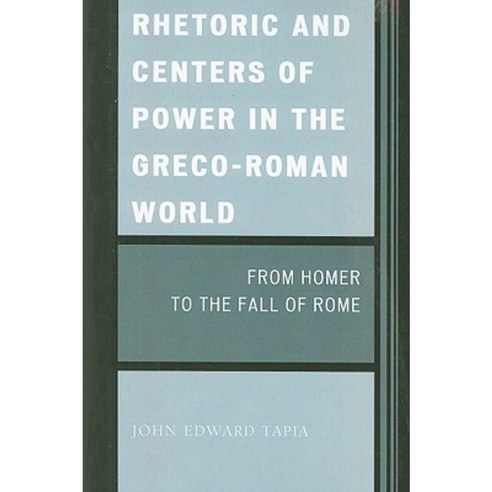 Rhetoric and Centers of Power in the Greco-Roman World: From Homer to the Fall of Rome Paperback, University Press of America