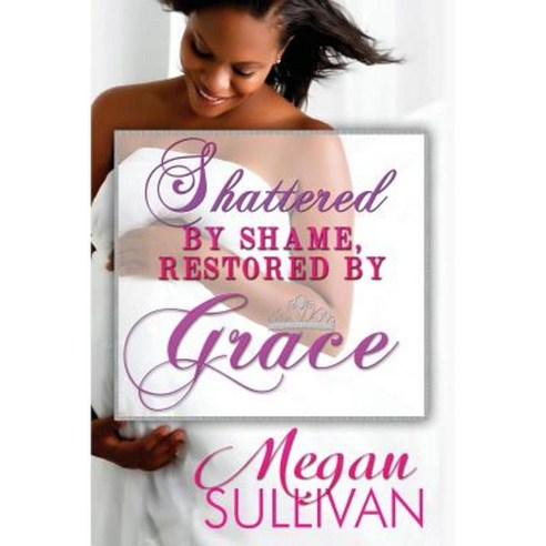 Shattered by Shame Restored by Grace Paperback, August Grace Publishing LLC
