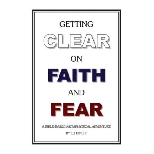 Getting Clear on Faith and Fear: A Bible-Based Metaphysical Adventure Paperback, Createspace Independent Publishing Platform